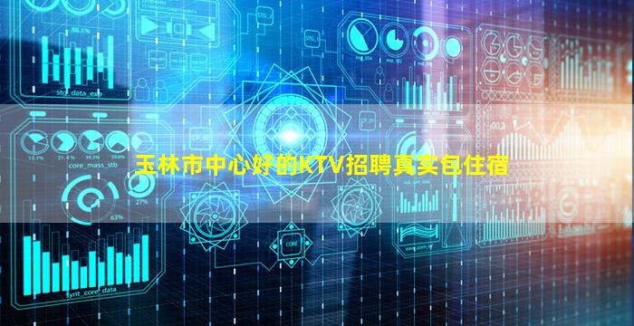 玉林市中心好的KTV招聘真实包住宿
